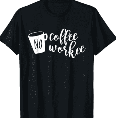 No Coffee t-shirt.